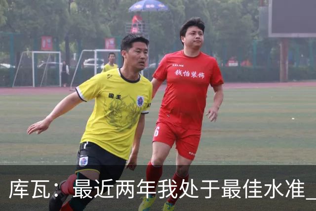 库瓦：最近两年我处于最佳水准 可以说我们是赢家